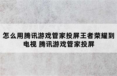 怎么用腾讯游戏管家投屏王者荣耀到电视 腾讯游戏管家投屏